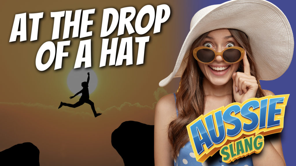 pete smissen, host of aussie english, at the drop of a hat, aussie slang, use at the drop of a hat in a sentence, what is drop of a hat, drop of a hat meaning